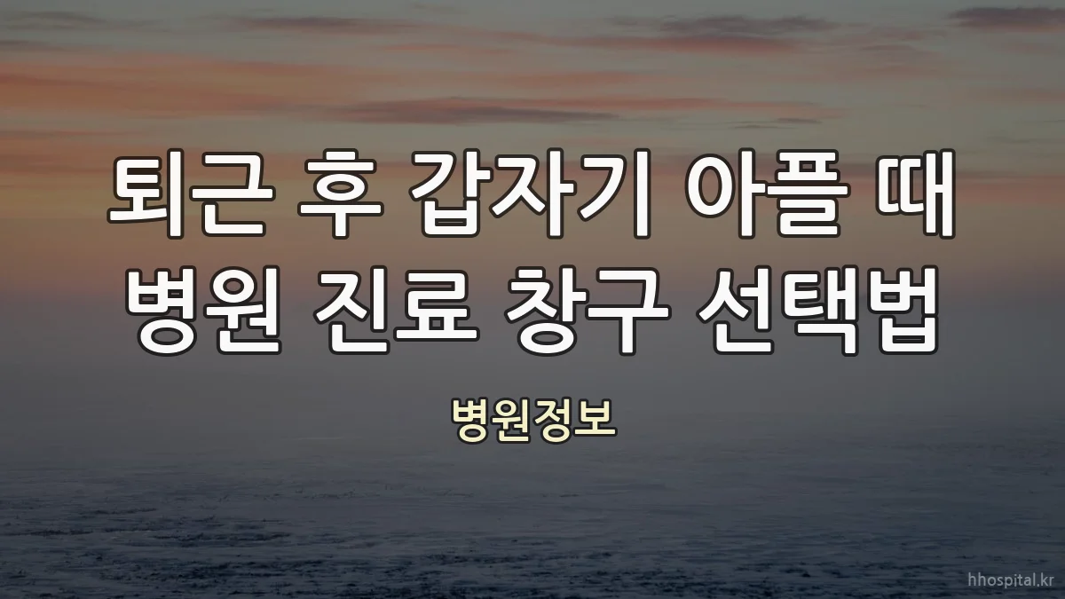 퇴근 후 갑자기 아플 때 병원 진료 창구 선택법