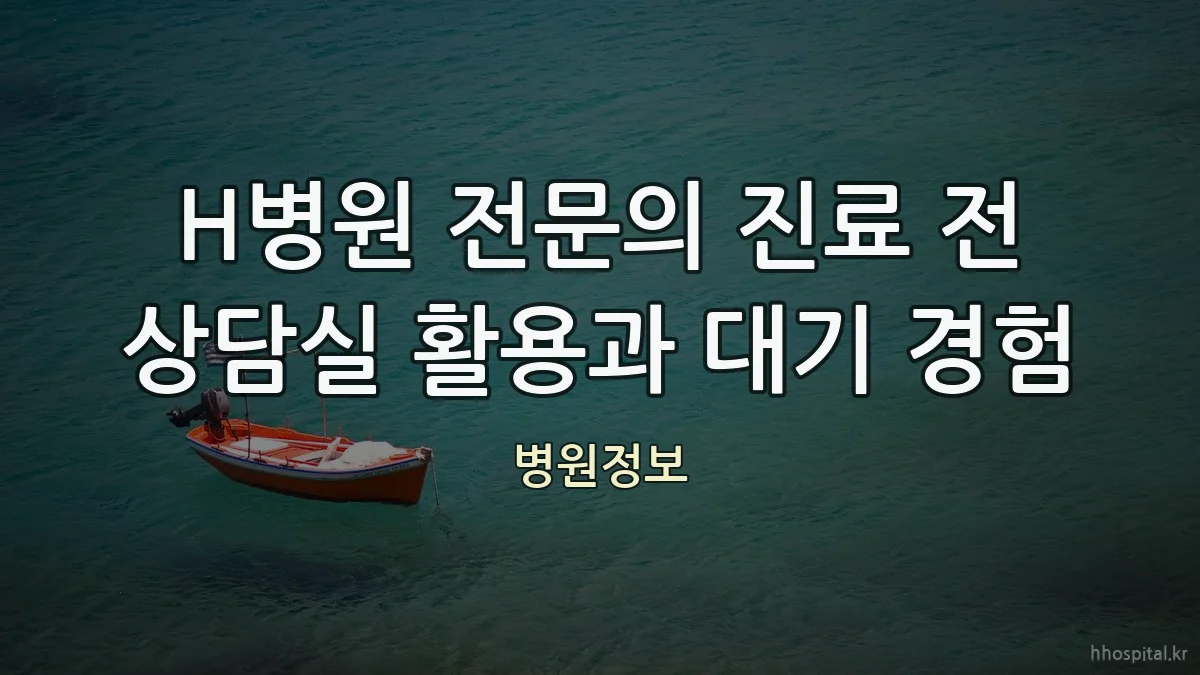 H병원 전문의 진료 전 상담실 활용과 대기 경험
