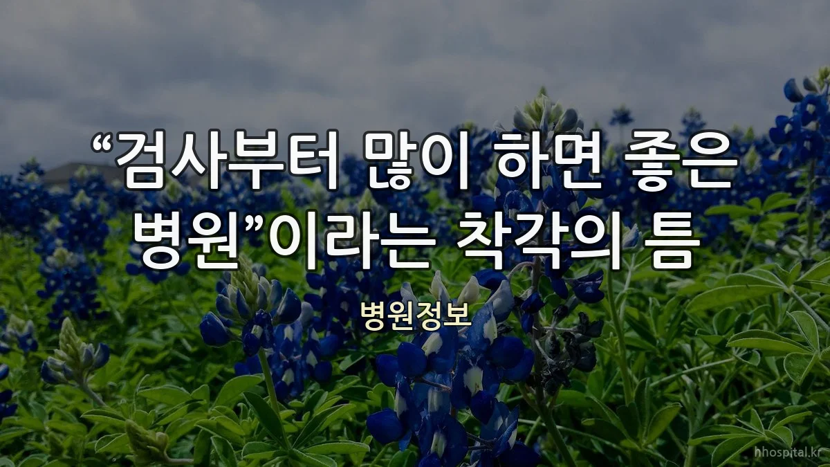 “검사부터 많이 하면 좋은 병원”이라는 착각의 틈