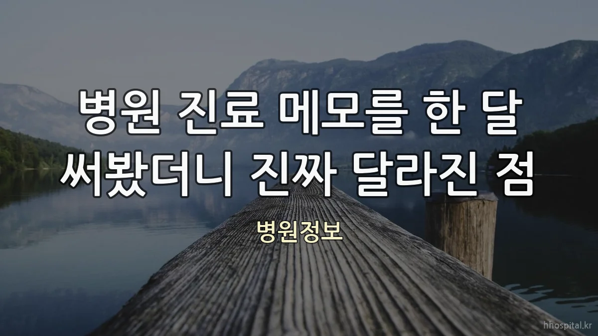 병원 진료 메모를 한 달 써봤더니 진짜 달라진 점