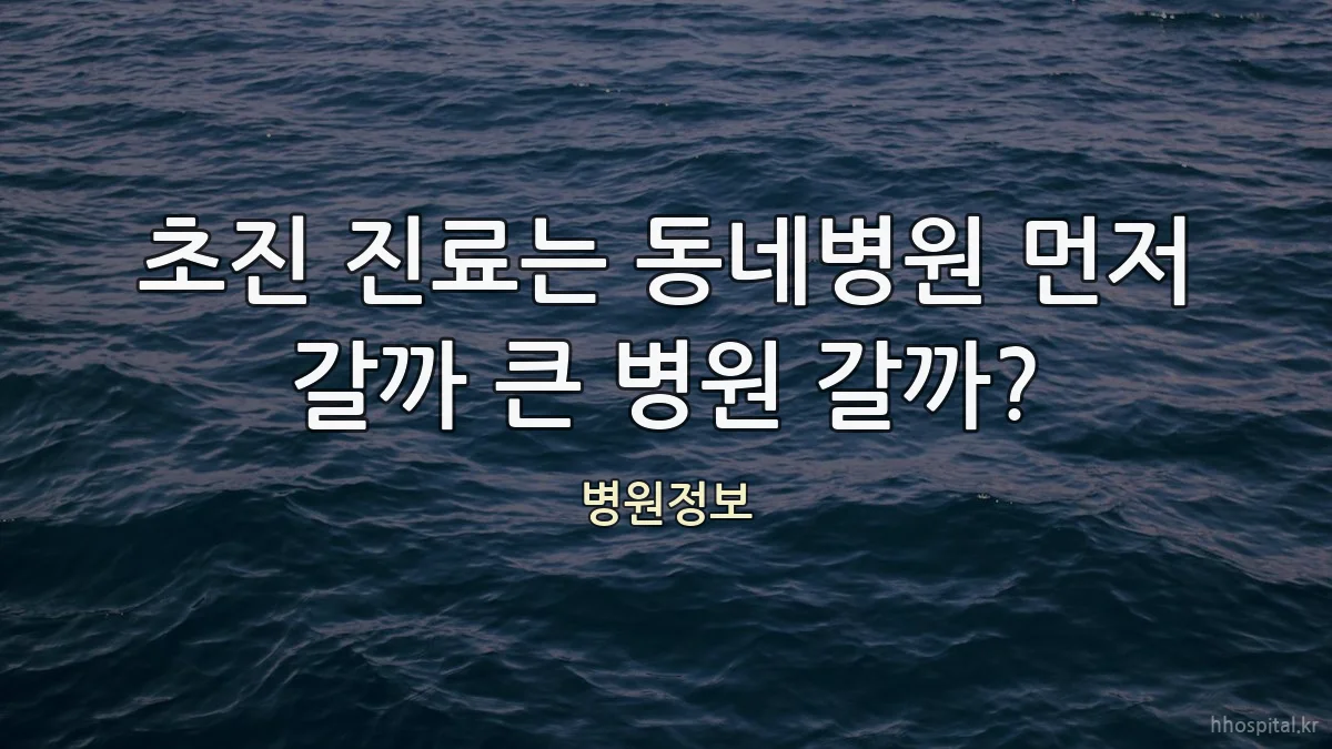 초진 진료는 동네병원 먼저 갈까 큰 병원 갈까?