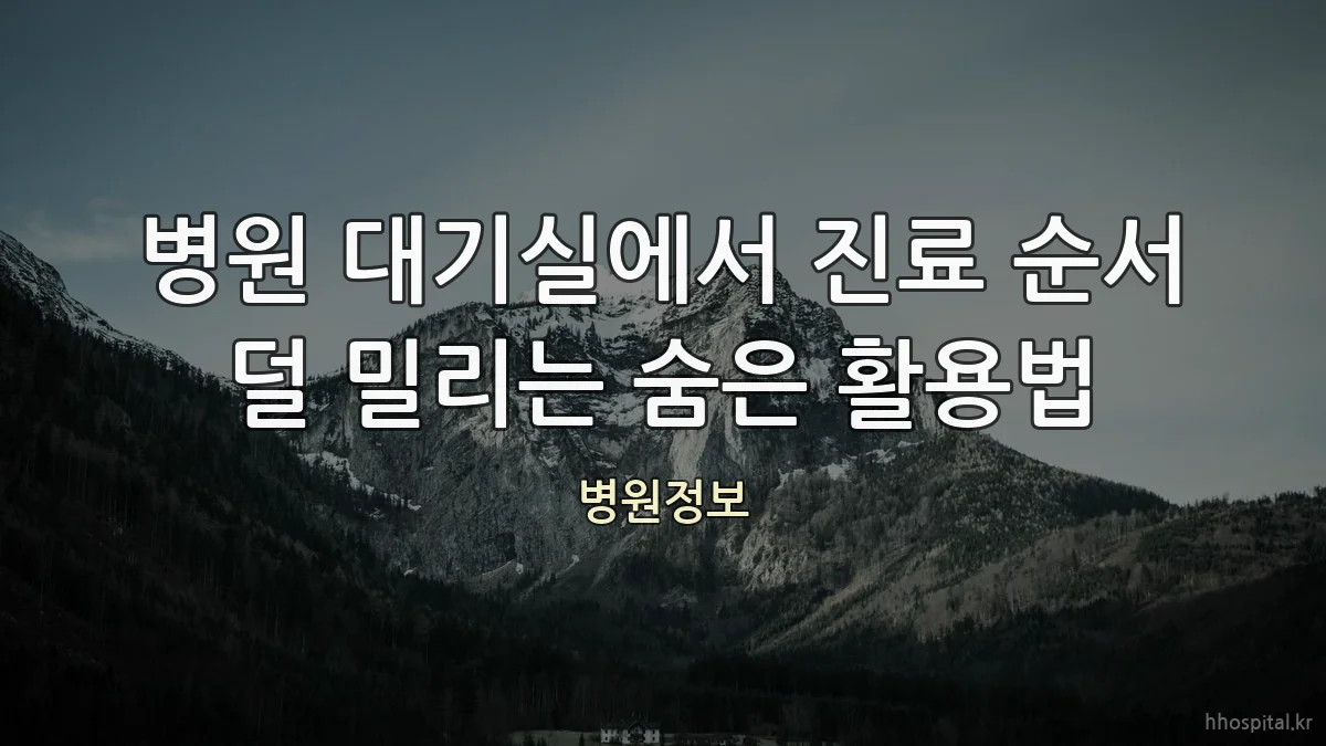 병원 대기실에서 진료 순서 덜 밀리는 숨은 활용법