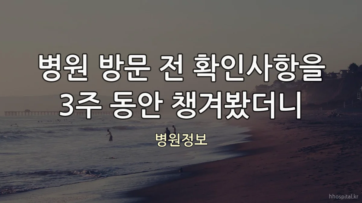 병원 방문 전 확인사항을 3주 동안 챙겨봤더니