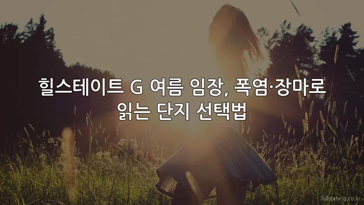 힐스테이트 G 여름 임장, 폭염·장마로 읽는 단지 선택법