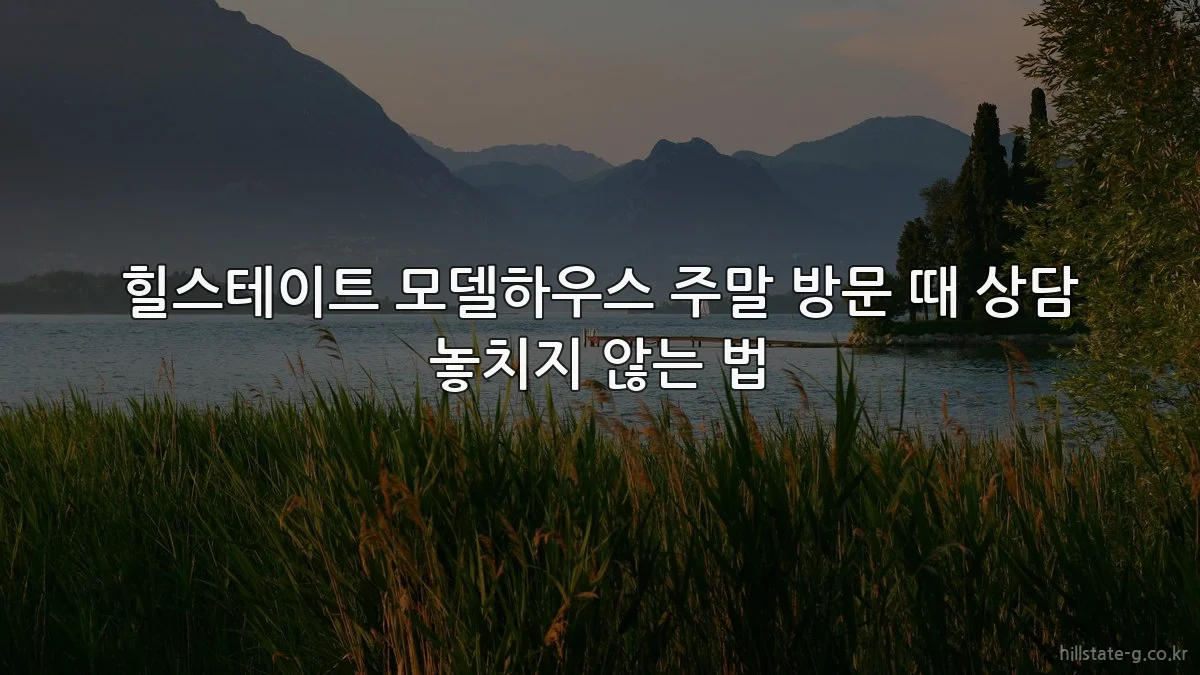 힐스테이트 모델하우스 주말 방문 때 상담 놓치지 않는 법