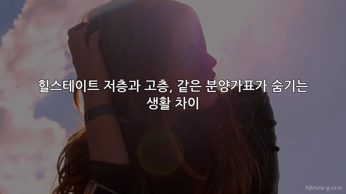 힐스테이트 저층과 고층, 같은 분양가표가 숨기는 생활 차이