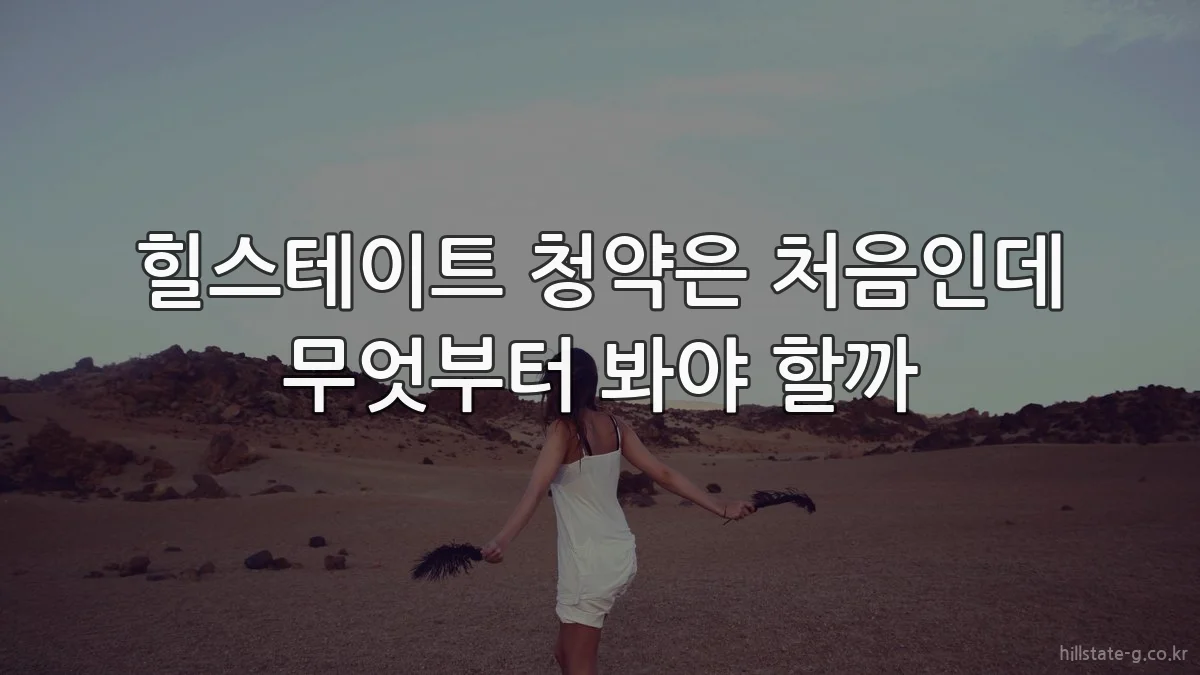 힐스테이트 청약은 처음인데 무엇부터 봐야 할까