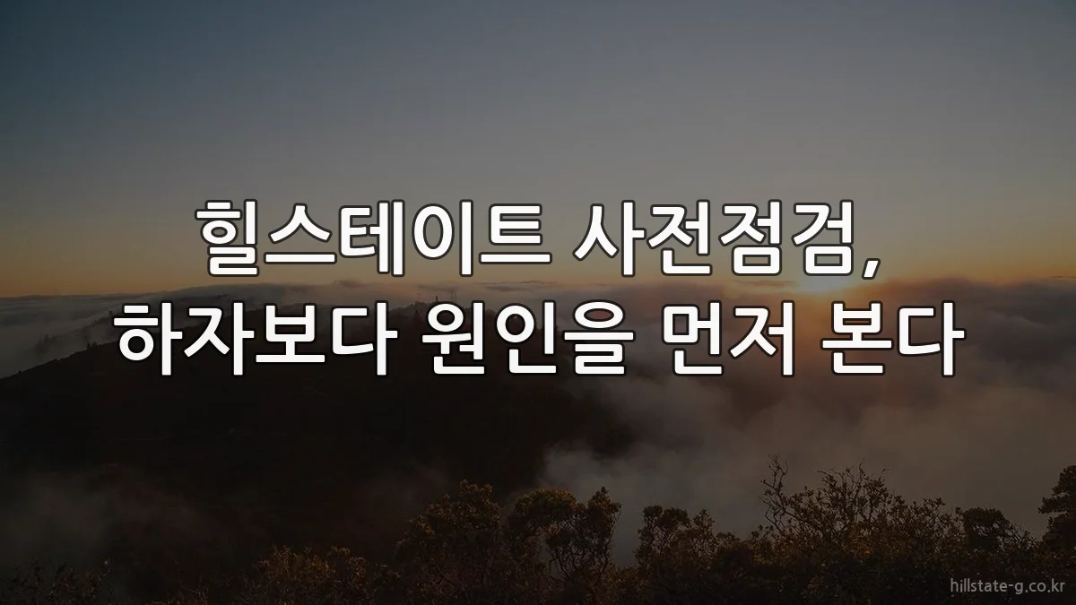 힐스테이트 사전점검, 하자보다 원인을 먼저 본다