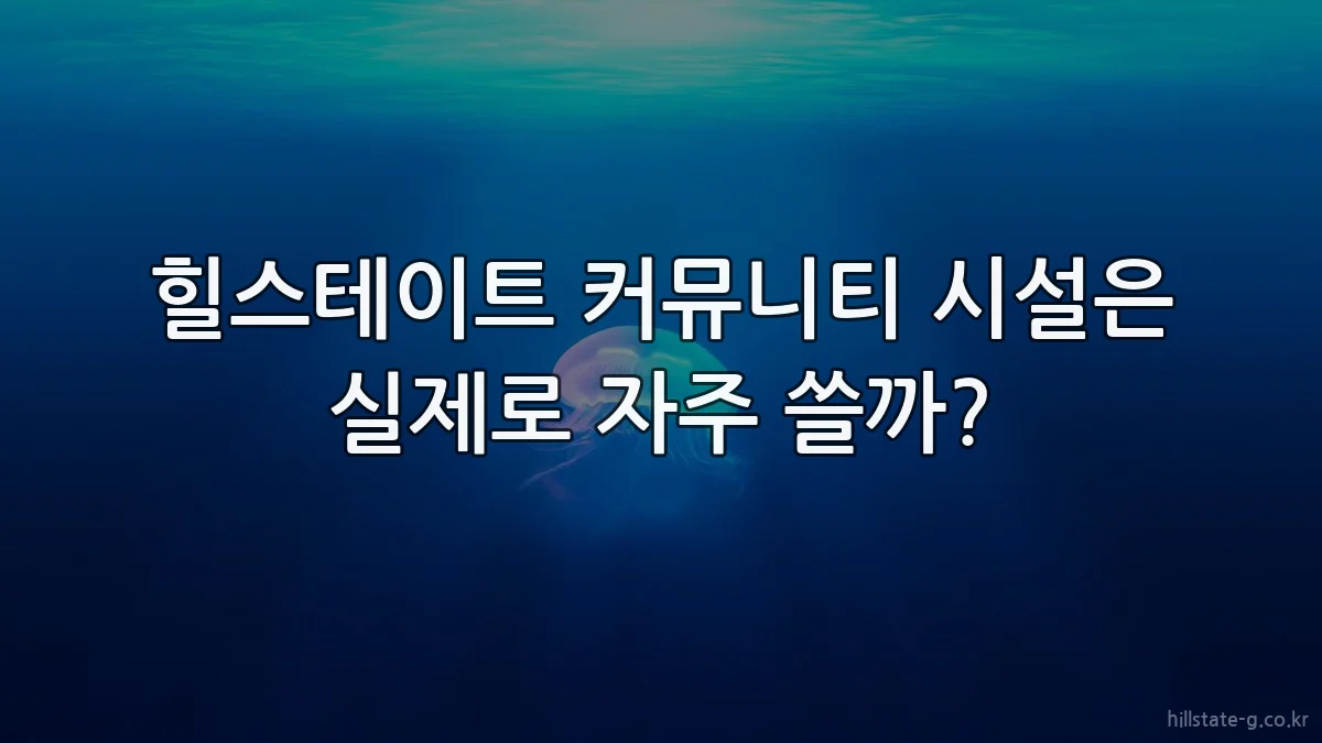 힐스테이트 커뮤니티 시설은 실제로 자주 쓸까?
