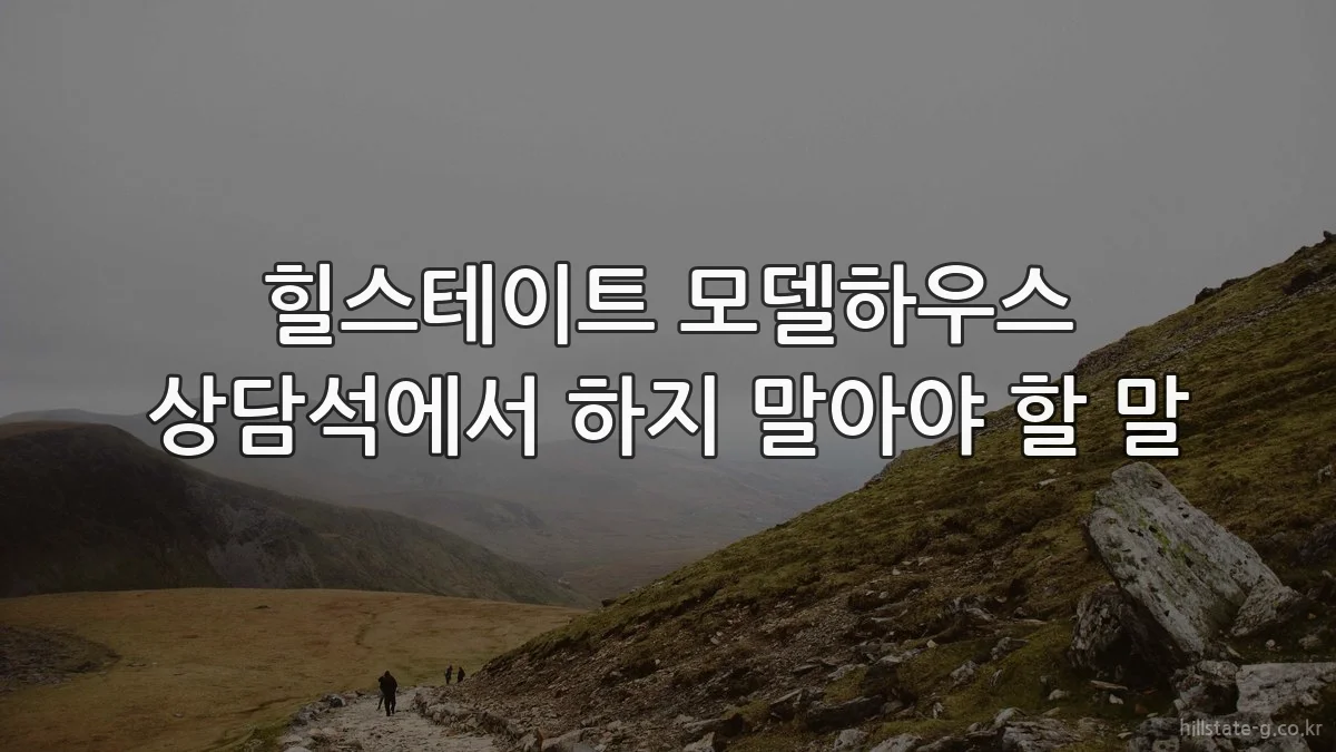 힐스테이트 모델하우스 상담석에서 하지 말아야 할 말