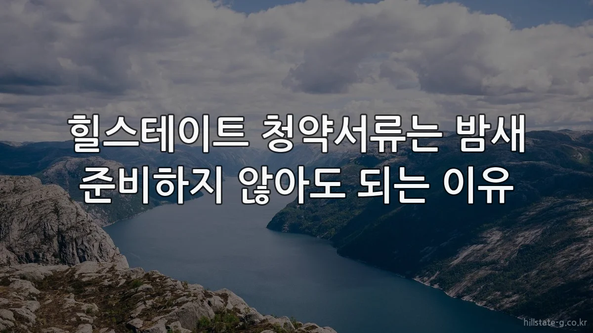 힐스테이트 청약서류는 밤새 준비하지 않아도 되는 이유