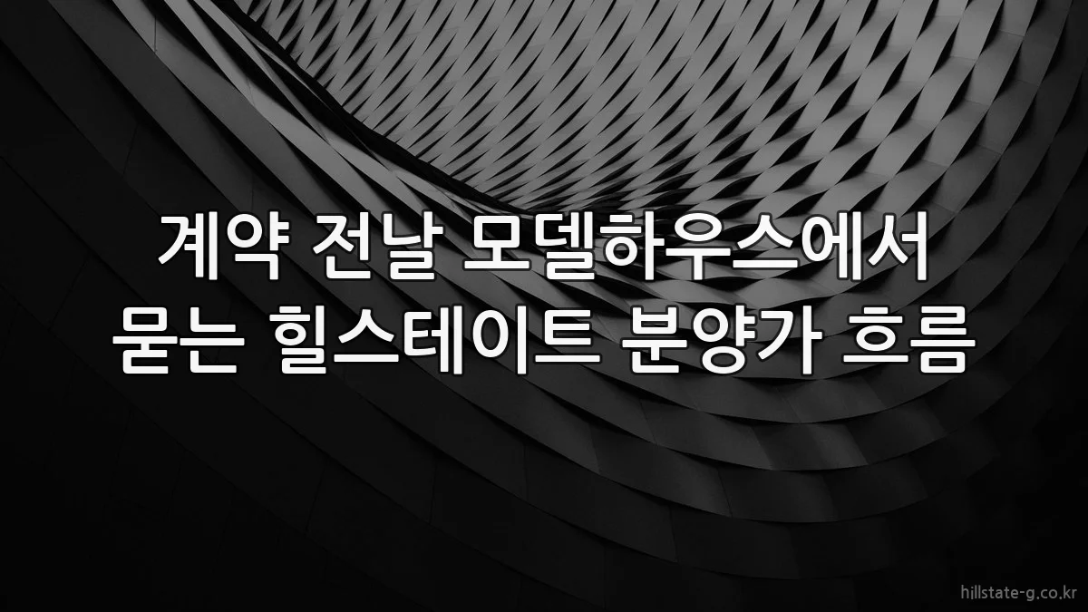 계약 전날 모델하우스에서 묻는 힐스테이트 분양가 흐름