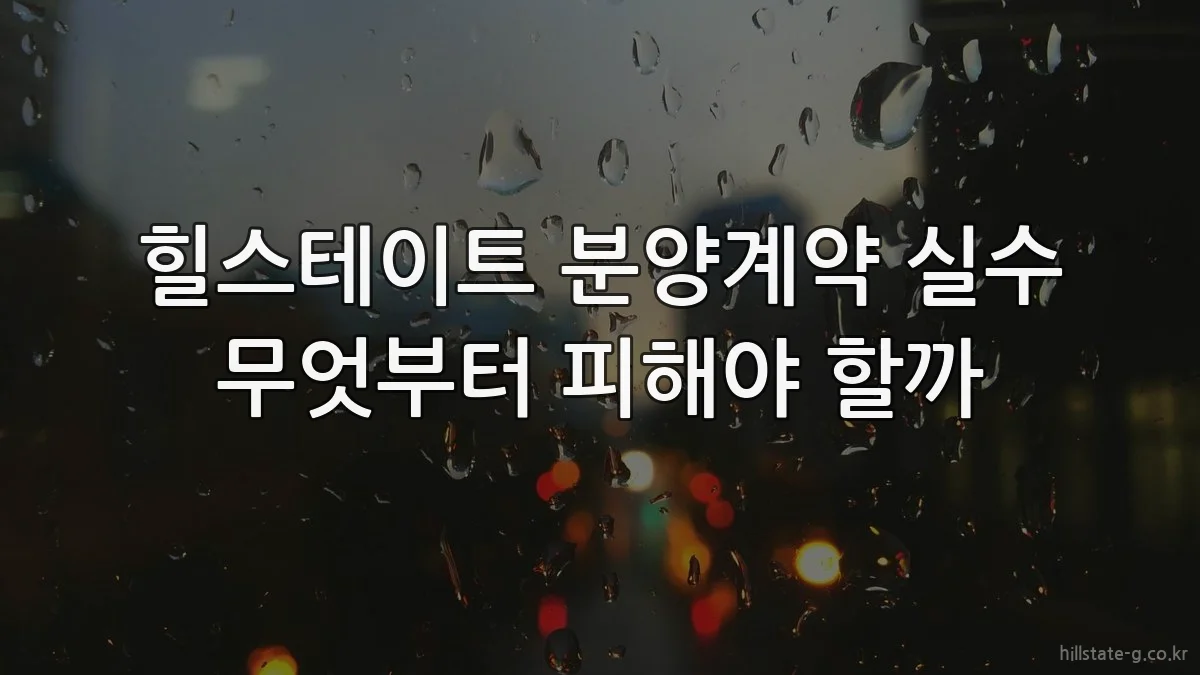 힐스테이트 분양계약 실수 무엇부터 피해야 할까