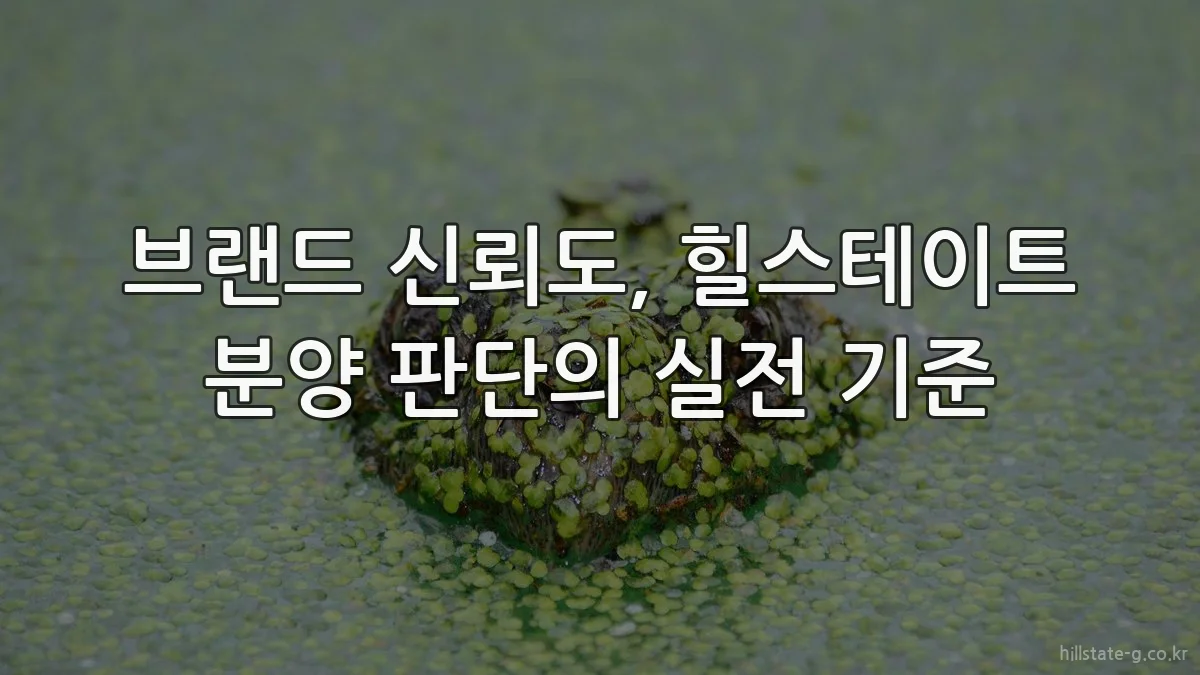 브랜드 신뢰도, 힐스테이트 분양 판단의 실전 기준