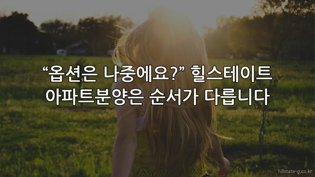 “옵션은 나중에요?” 힐스테이트 아파트분양은 순서가 다릅니다
