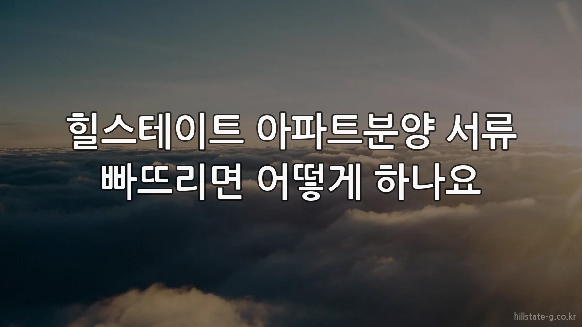 힐스테이트 아파트분양 서류 빠뜨리면 어떻게 하나요