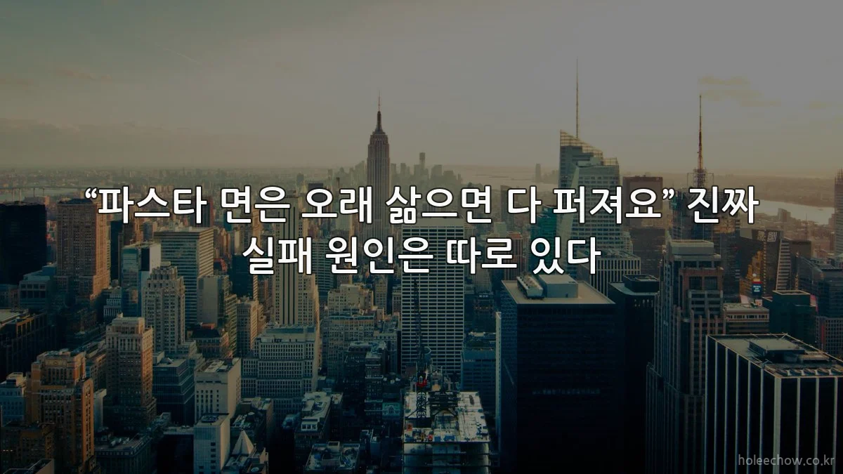 “파스타 면은 오래 삶으면 다 퍼져요” 진짜 실패 원인은 따로 있다