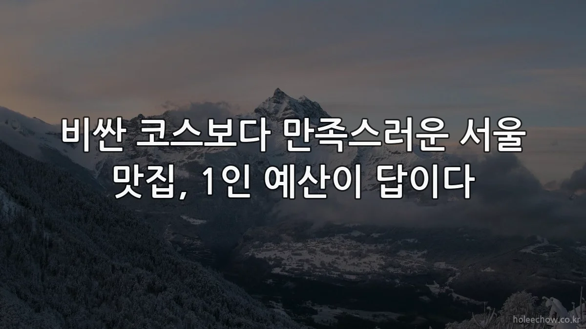 비싼 코스보다 만족스러운 서울 맛집, 1인 예산이 답이다