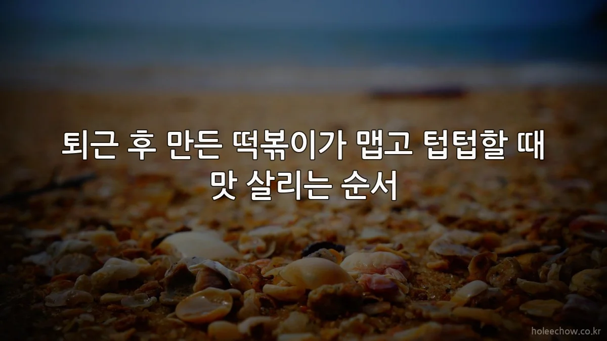 퇴근 후 만든 떡볶이가 맵고 텁텁할 때 맛 살리는 순서