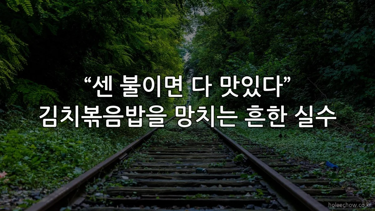 “센 불이면 다 맛있다” 김치볶음밥을 망치는 흔한 실수