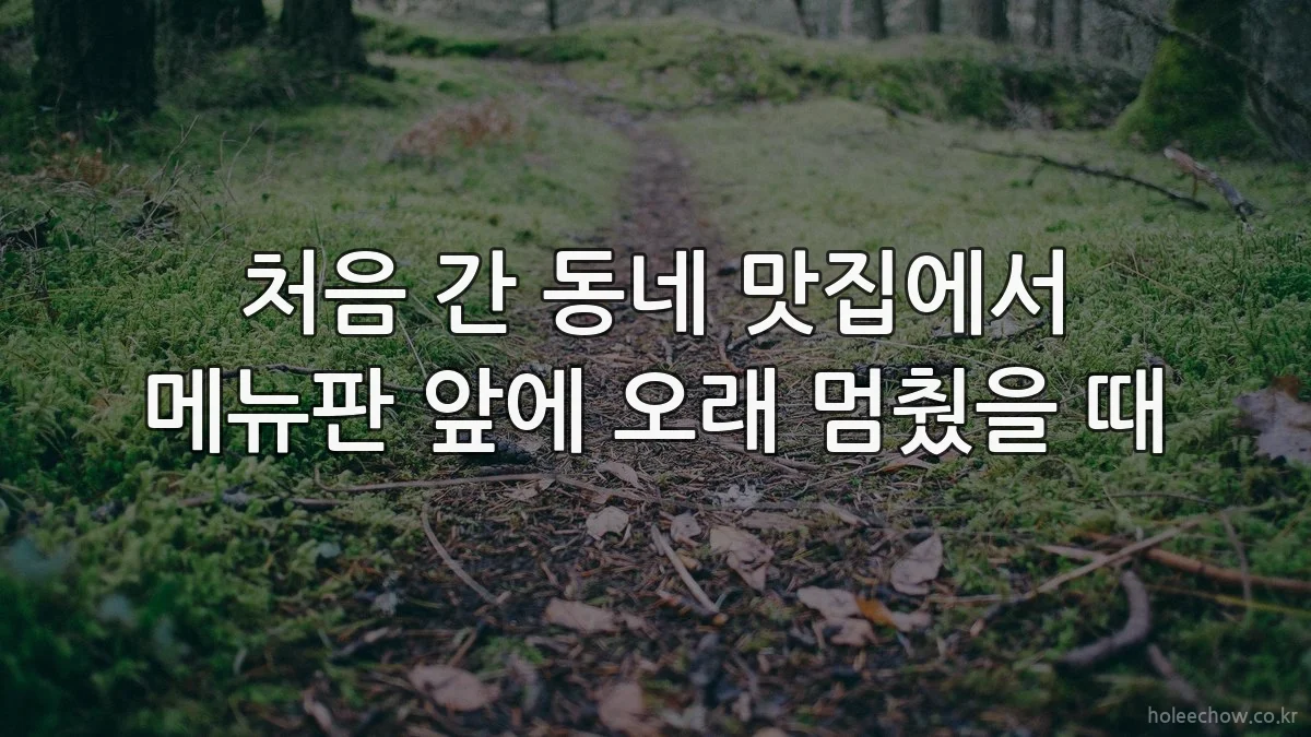 처음 간 동네 맛집에서 메뉴판 앞에 오래 멈췄을 때