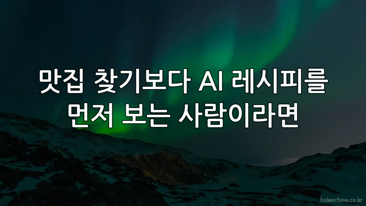 맛집 찾기보다 AI 레시피를 먼저 보는 사람이라면