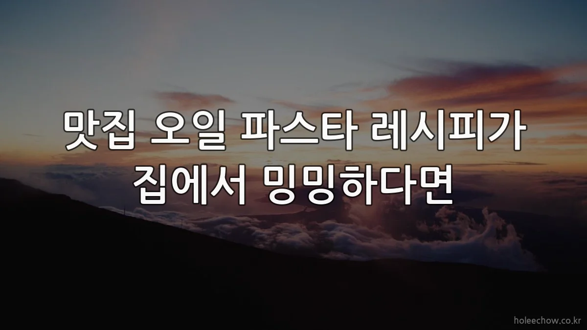 맛집 오일 파스타 레시피가 집에서 밍밍하다면