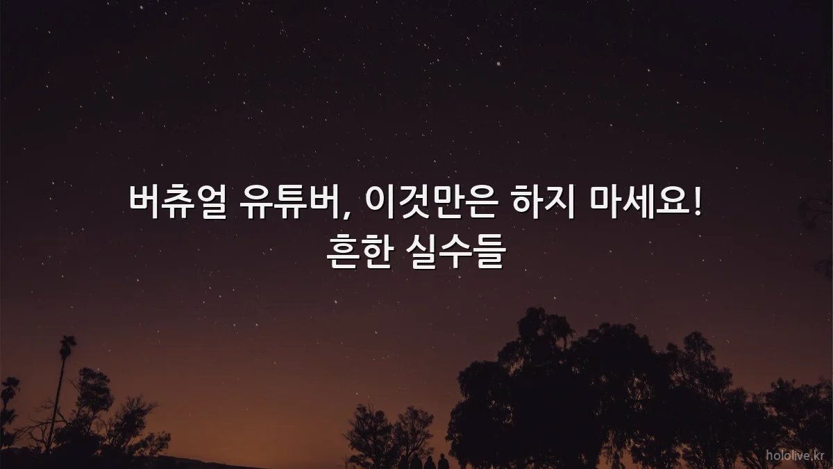 버츄얼 유튜버, 이것만은 하지 마세요! 흔한 실수들