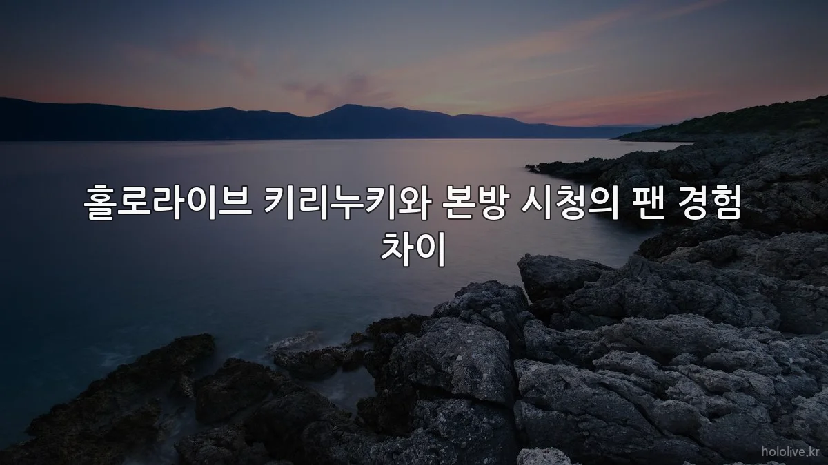 홀로라이브 키리누키와 본방 시청의 팬 경험 차이
