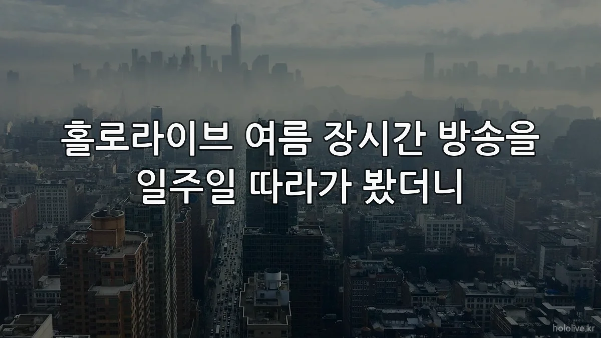 홀로라이브 여름 장시간 방송을 일주일 따라가 봤더니