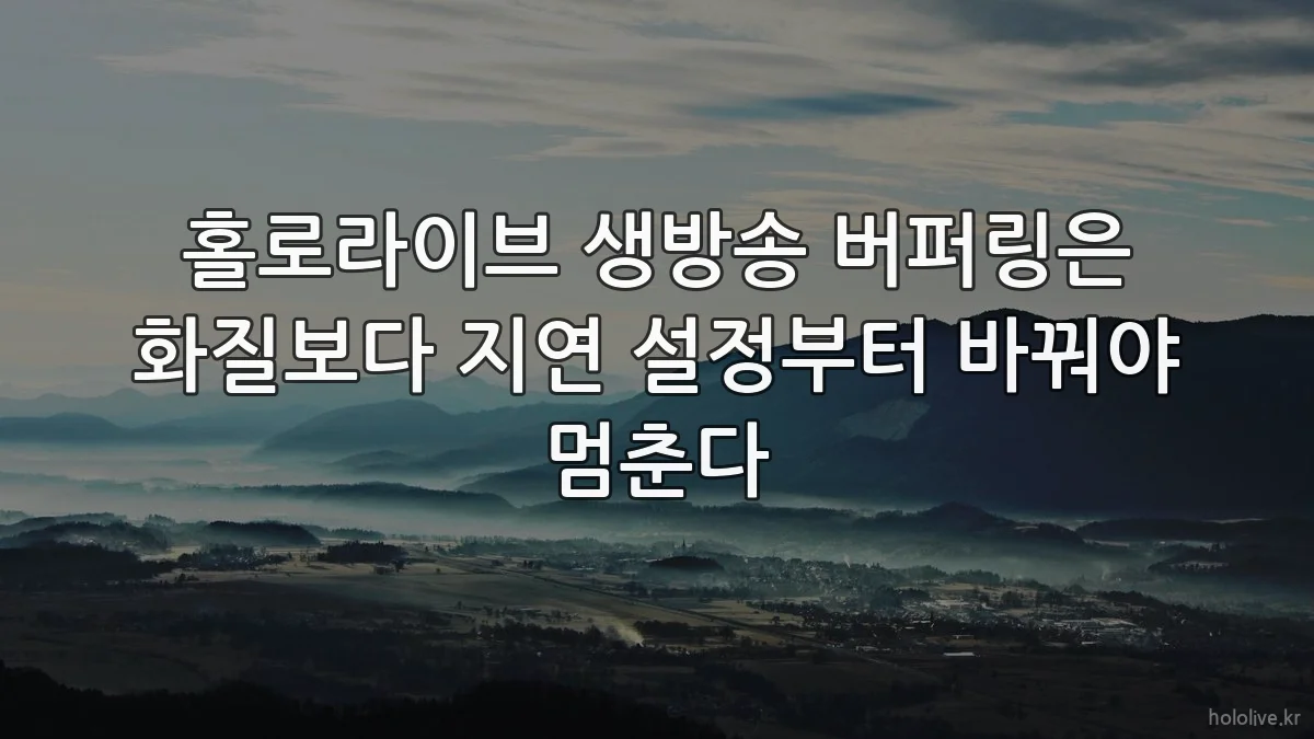 홀로라이브 생방송 버퍼링은 화질보다 지연 설정부터 바꿔야 멈춘다