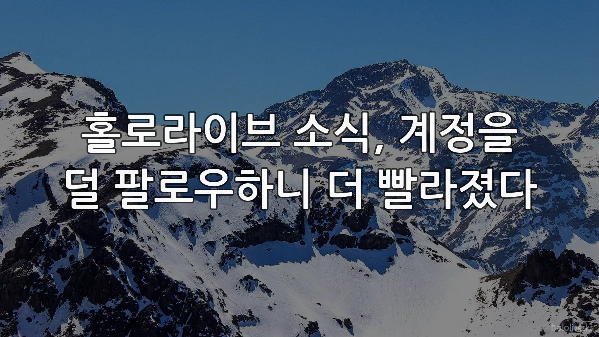 홀로라이브 소식, 계정을 덜 팔로우하니 더 빨라졌다