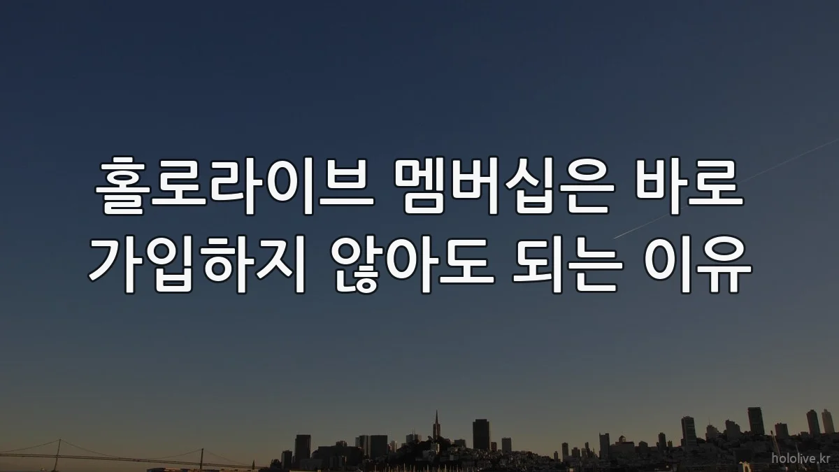 홀로라이브 멤버십은 바로 가입하지 않아도 되는 이유