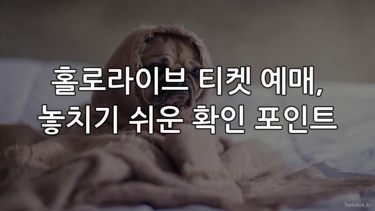 홀로라이브 티켓 예매, 놓치기 쉬운 확인 포인트