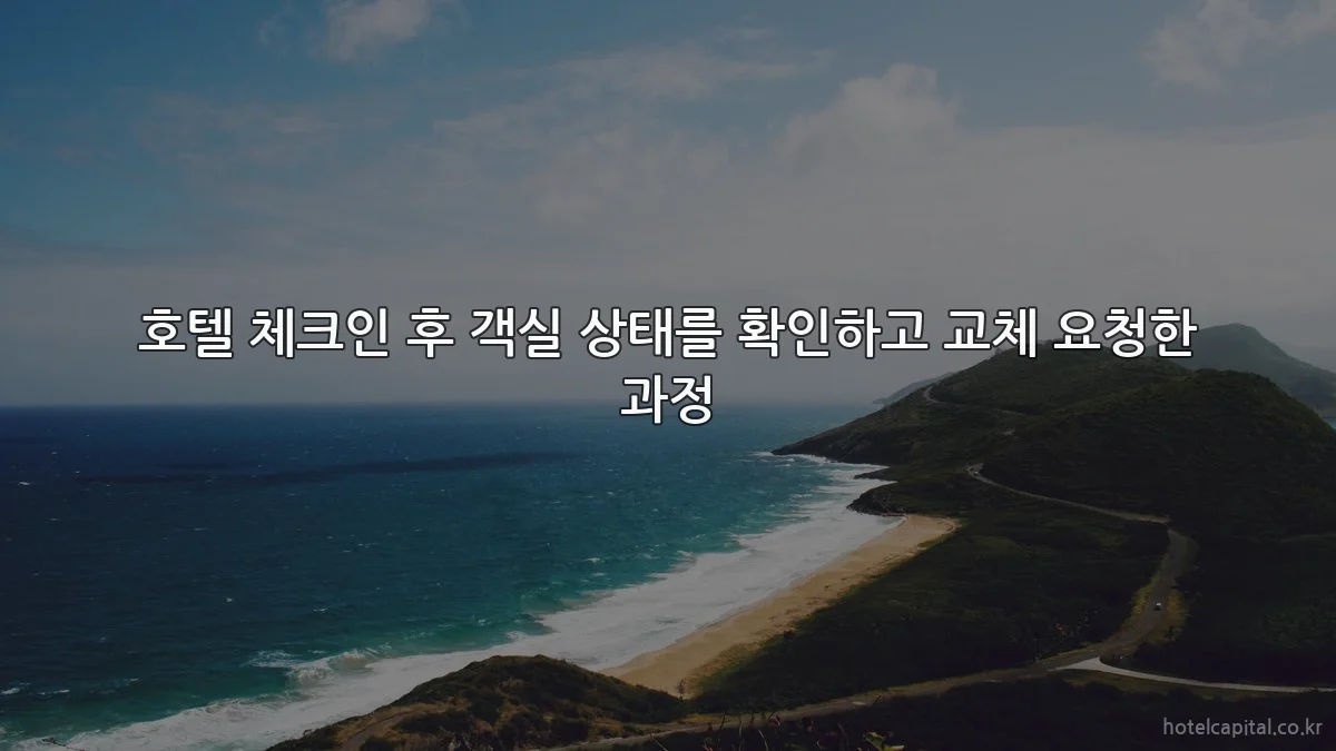 호텔 체크인 후 객실 상태를 확인하고 교체 요청한 과정