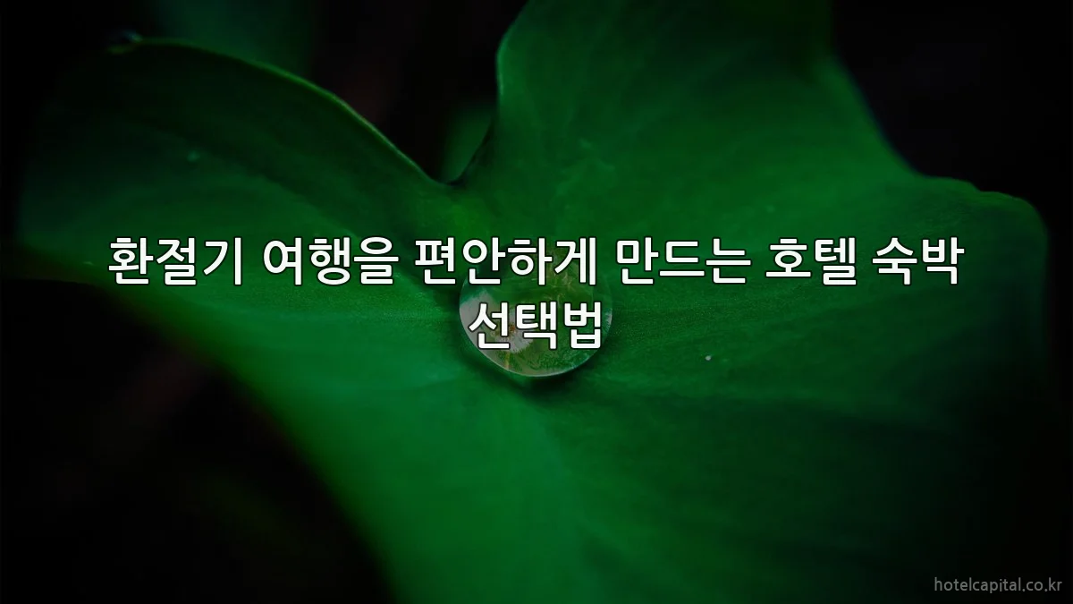 환절기 여행을 편안하게 만드는 호텔 숙박 선택법