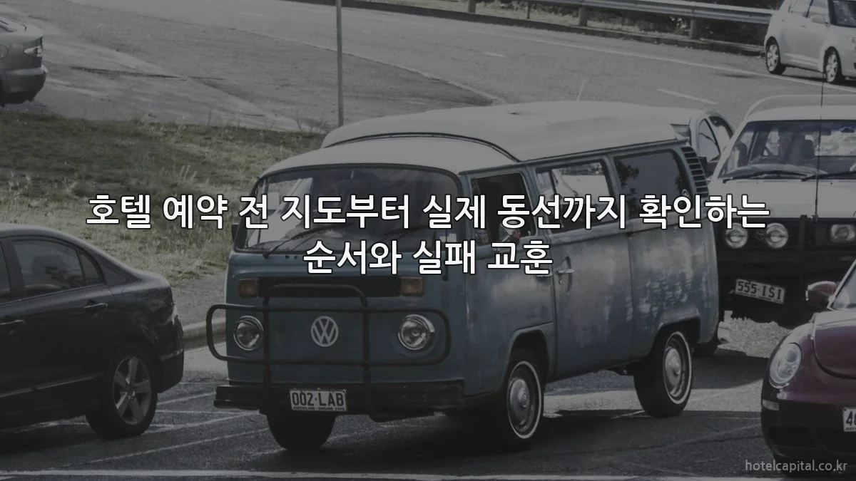 호텔 예약 전 지도부터 실제 동선까지 확인하는 순서와 실패 교훈