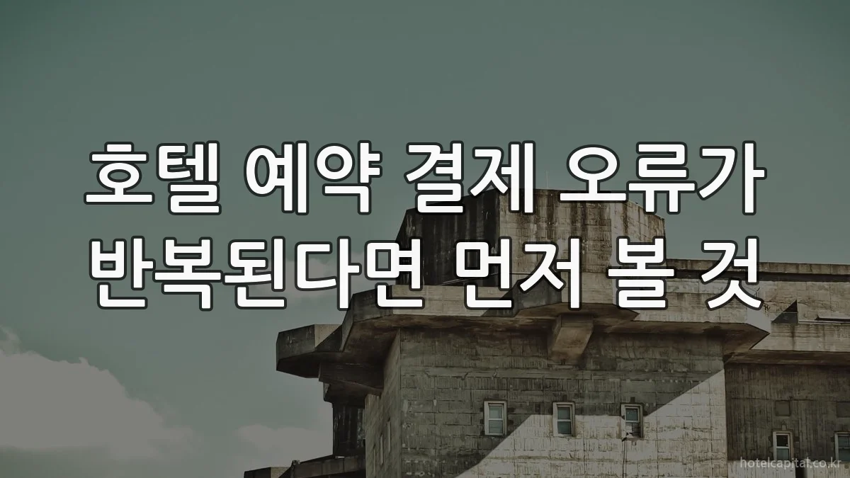 호텔 예약 결제 오류가 반복된다면 먼저 볼 것