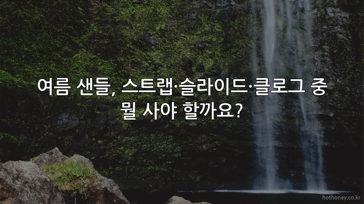 여름 샌들, 스트랩·슬라이드·클로그 중 뭘 사야 할까요?