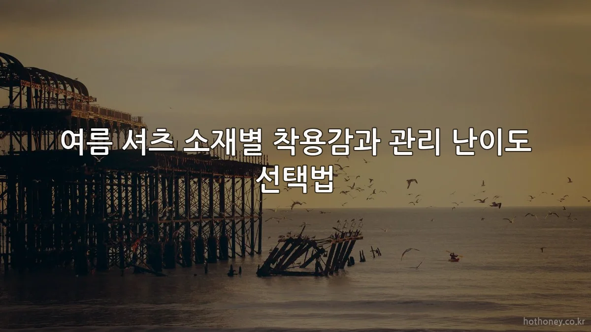 여름 셔츠 소재별 착용감과 관리 난이도 선택법