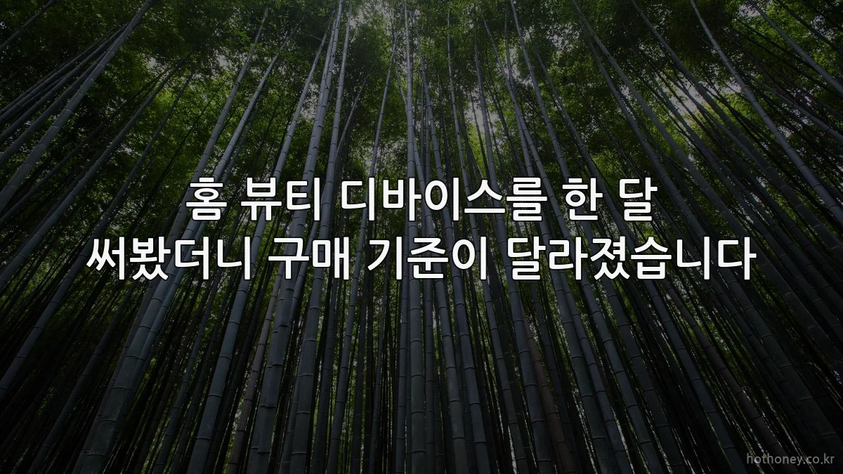 홈 뷰티 디바이스를 한 달 써봤더니 구매 기준이 달라졌습니다
