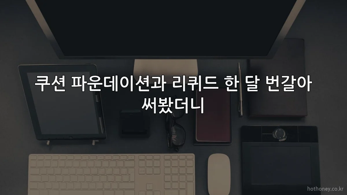 쿠션 파운데이션과 리퀴드 한 달 번갈아 써봤더니