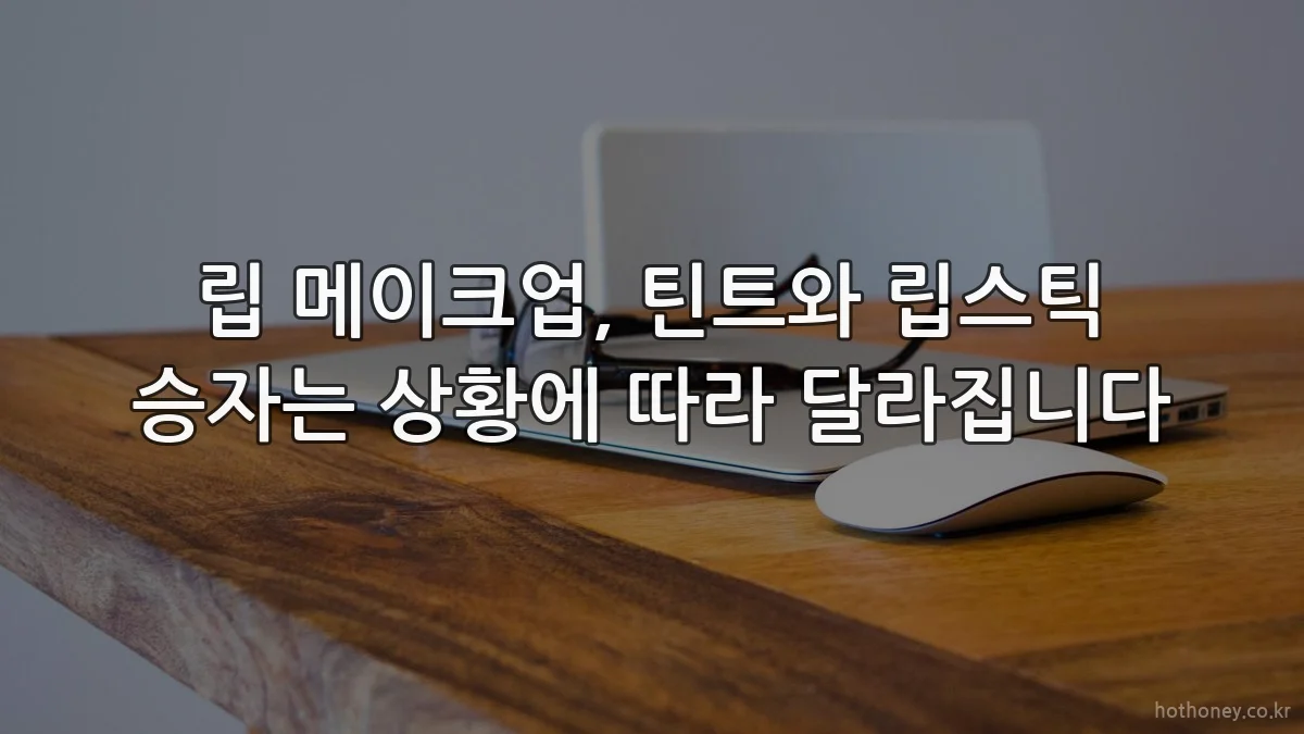 립 메이크업, 틴트와 립스틱 승자는 상황에 따라 달라집니다