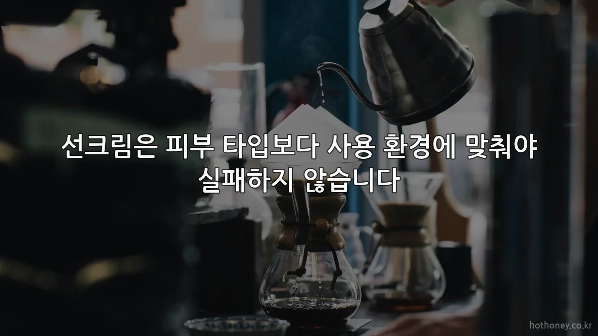 선크림은 피부 타입보다 사용 환경에 맞춰야 실패하지 않습니다