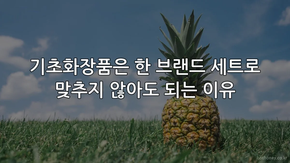 기초화장품은 한 브랜드 세트로 맞추지 않아도 되는 이유