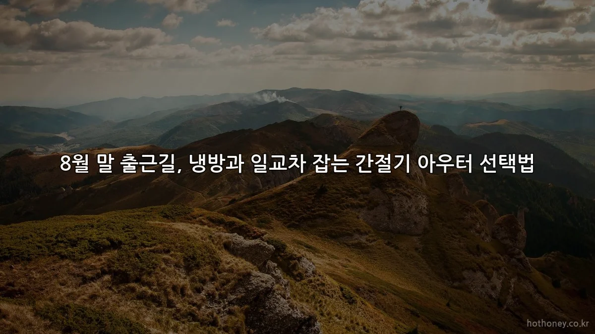 8월 말 출근길, 냉방과 일교차 잡는 간절기 아우터 선택법