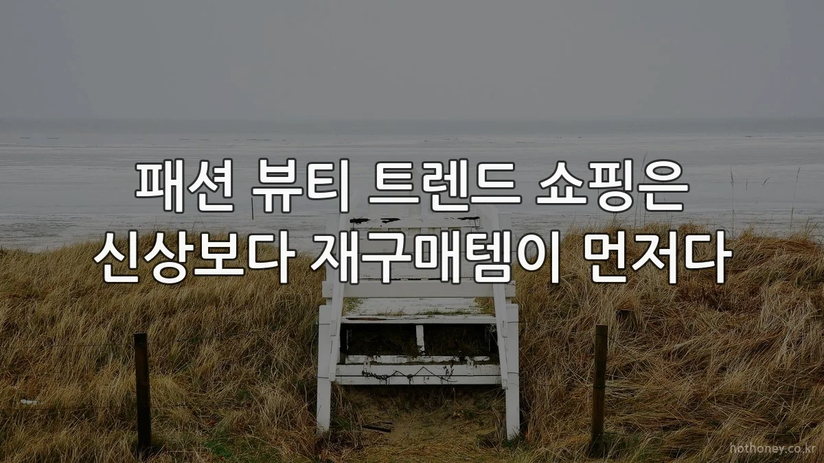 패션 뷰티 트렌드 쇼핑은 신상보다 재구매템이 먼저다