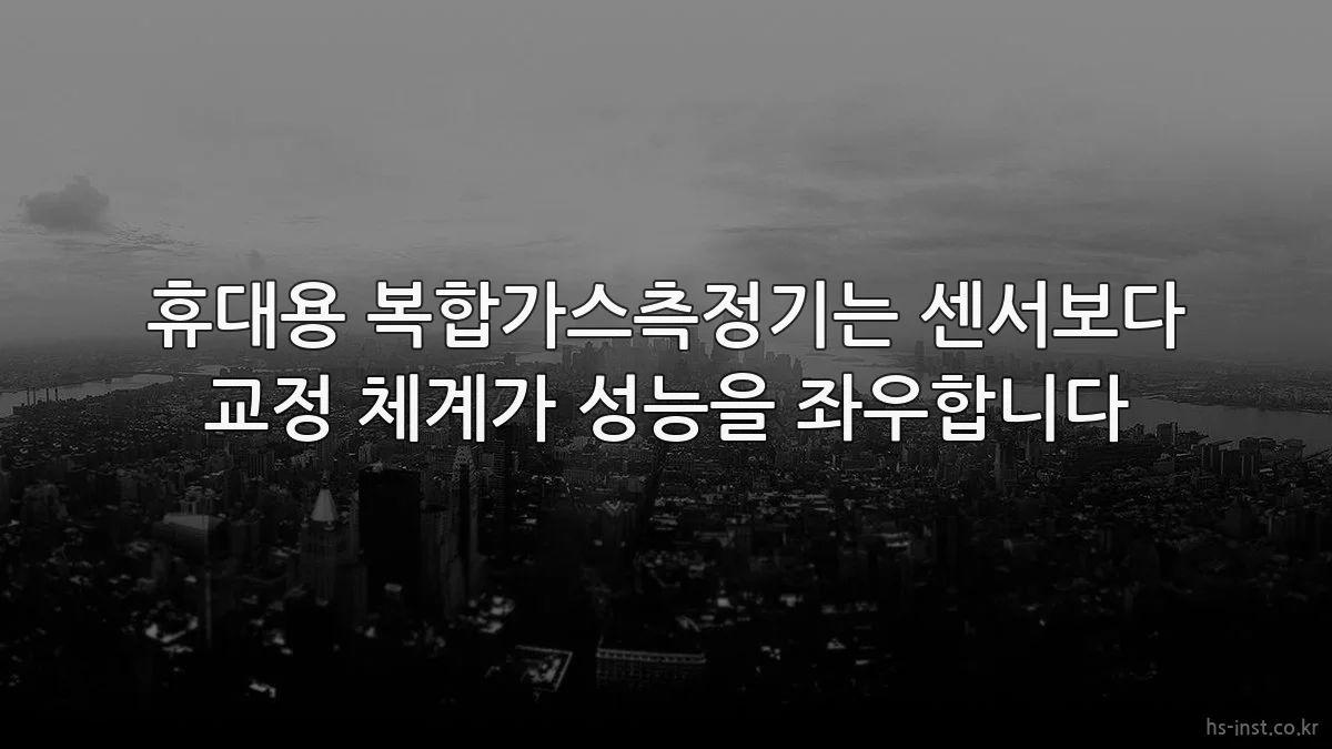 휴대용 복합가스측정기는 센서보다 교정 체계가 성능을 좌우합니다