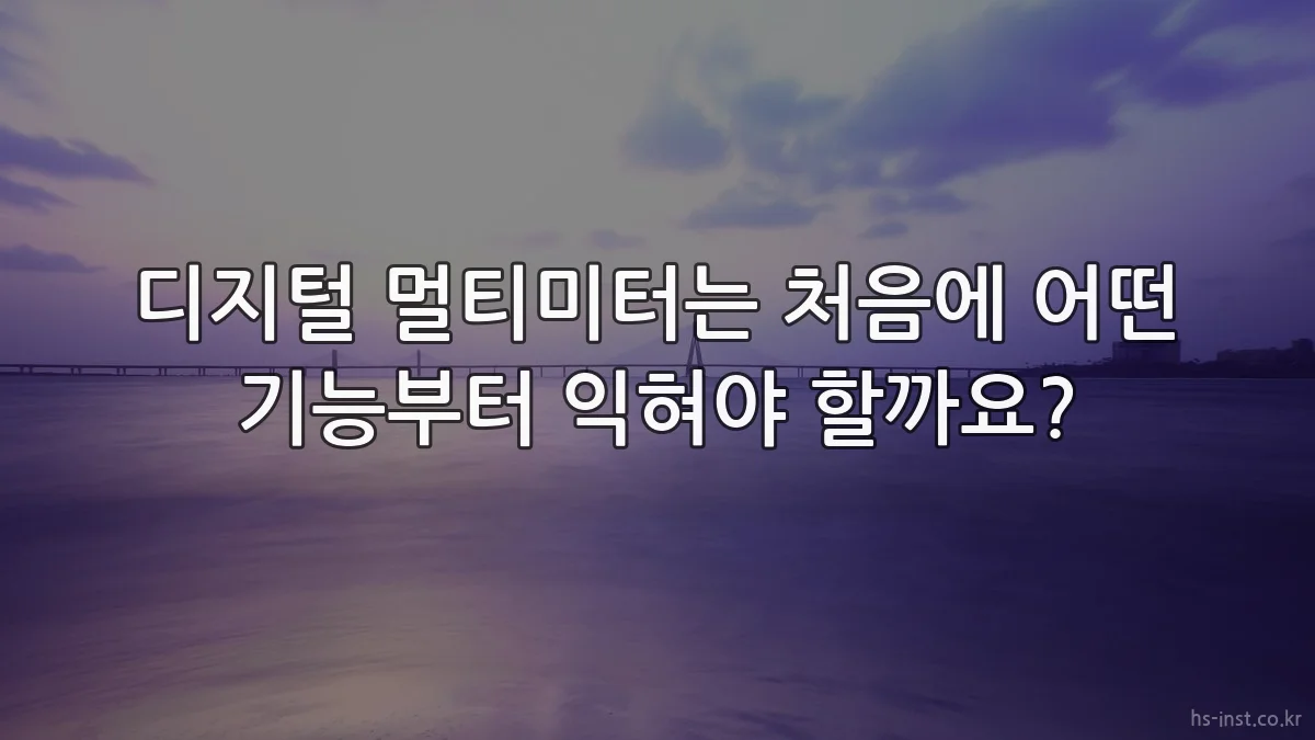 디지털 멀티미터는 처음에 어떤 기능부터 익혀야 할까요?
