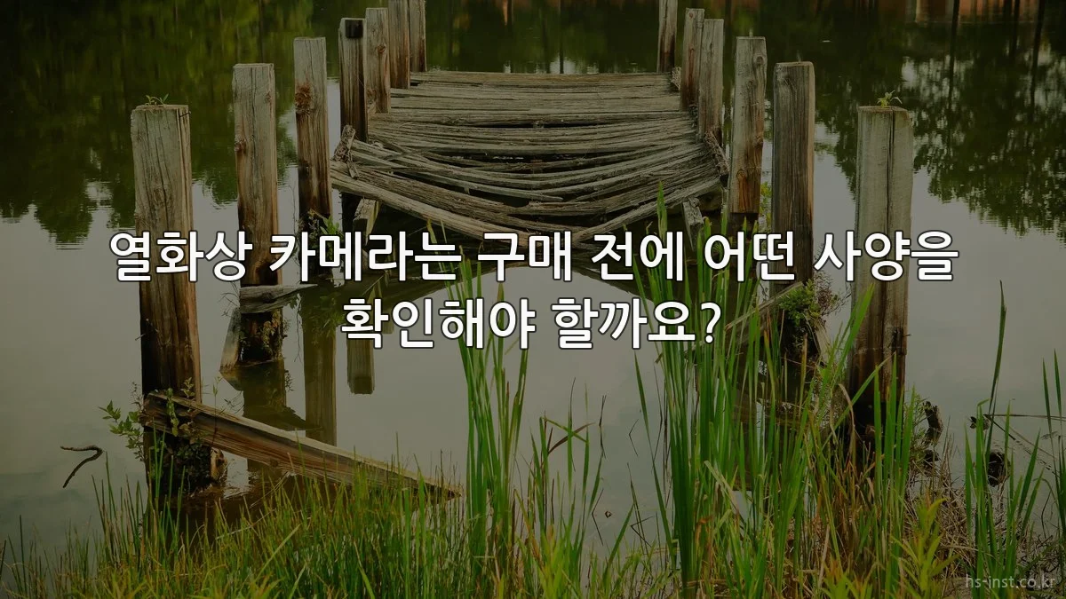 열화상 카메라는 구매 전에 어떤 사양을 확인해야 할까요?